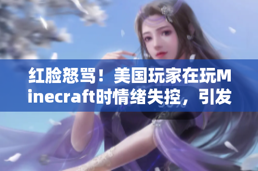 红脸怒骂！美国玩家在玩Minecraft时情绪失控，引发网友热议