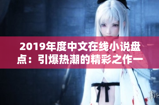 2019年度中文在线小说盘点：引爆热潮的精彩之作一览无余！