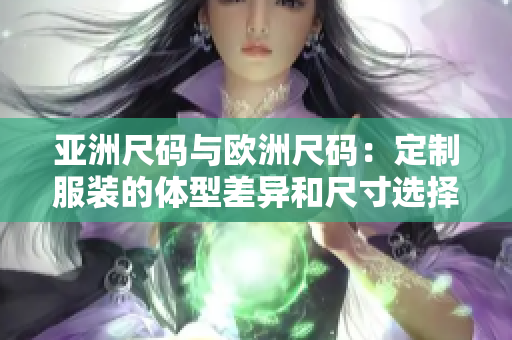 亚洲尺码与欧洲尺码：定制服装的体型差异和尺寸选择