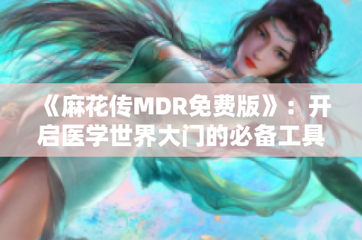 《麻花传MDR免费版》：开启医学世界大门的必备工具