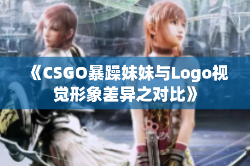 《CSGO暴躁妹妹与Logo视觉形象差异之对比》