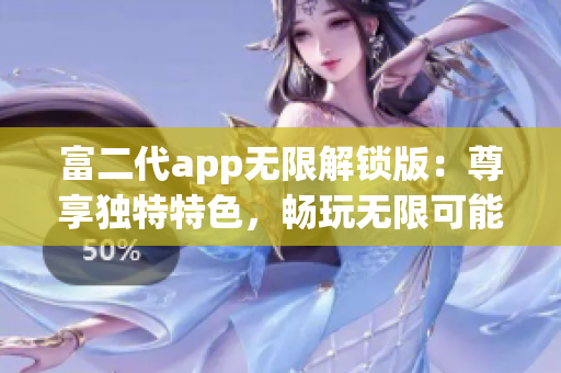 富二代app无限解锁版：尊享独特特色，畅玩无限可能