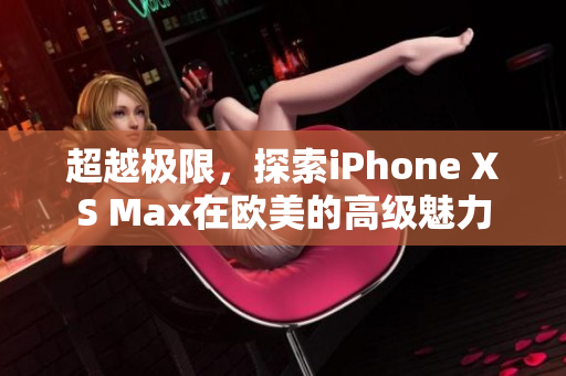 超越极限，探索iPhone XS Max在欧美的高级魅力