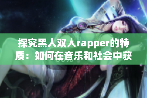 探究黑人双人rapper的特质：如何在音乐和社会中获得成功