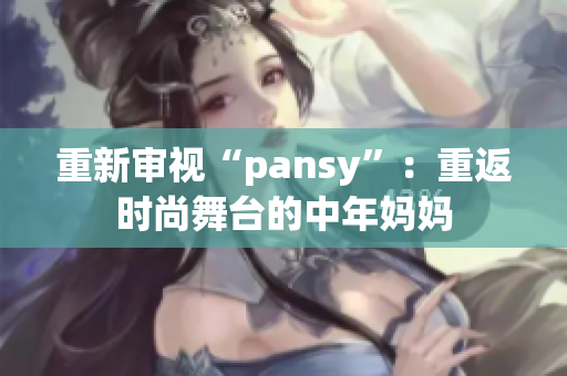 重新审视“pansy”：重返时尚舞台的中年妈妈