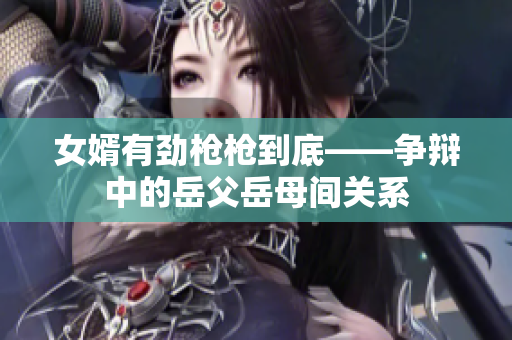 女婿有劲枪枪到底——争辩中的岳父岳母间关系