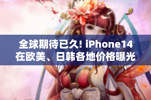 全球期待已久! iPhone14在欧美、日韩各地价格曝光!