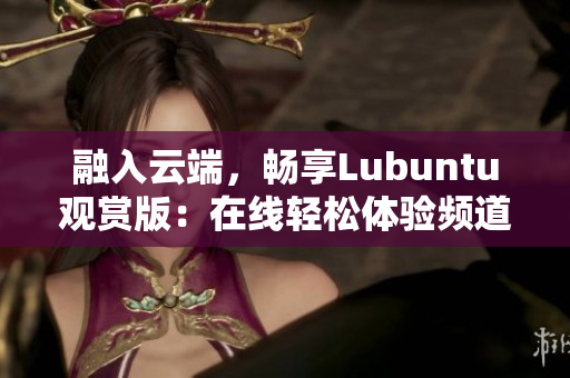 融入云端，畅享Lubuntu观赏版：在线轻松体验频道