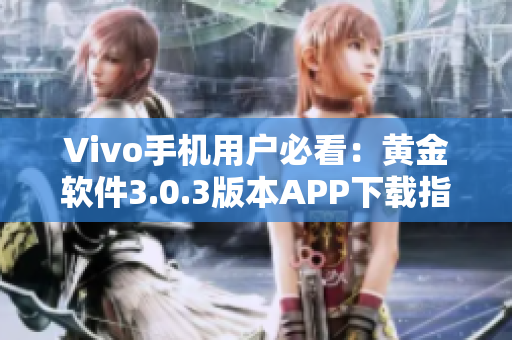 Vivo手机用户必看：黄金软件3.0.3版本APP下载指南