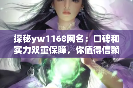 探秘yw1168网名：口碑和实力双重保障，你值得信赖的网游平台