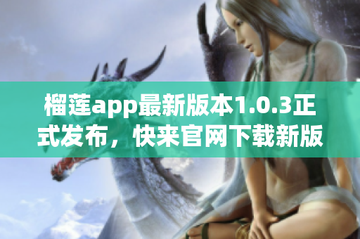 榴莲app最新版本1.0.3正式发布，快来官网下载新版体验(1)