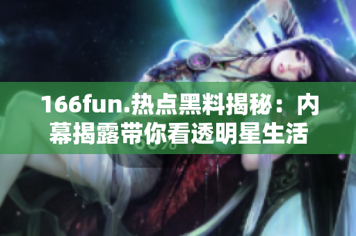 166fun.热点黑料揭秘：内幕揭露带你看透明星生活