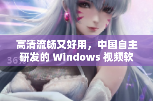 高清流畅又好用，中国自主研发的 Windows 视频软件来了！