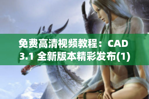 免费高清视频教程：CAD 3.1 全新版本精彩发布(1)