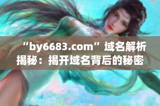 “by6683.com”域名解析揭秘：揭开域名背后的秘密(1)