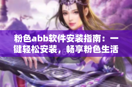 粉色abb软件安装指南：一键轻松安装，畅享粉色生活