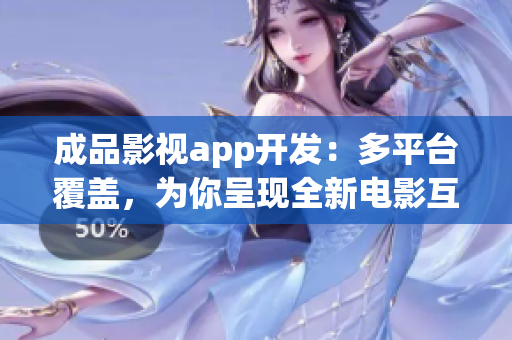 成品影视app开发：多平台覆盖，为你呈现全新电影互动体验(1)