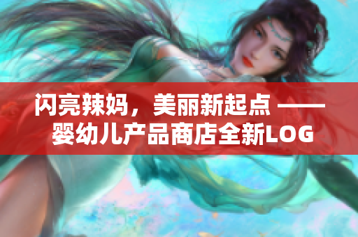 闪亮辣妈，美丽新起点 —— 婴幼儿产品商店全新LOGO揭秘