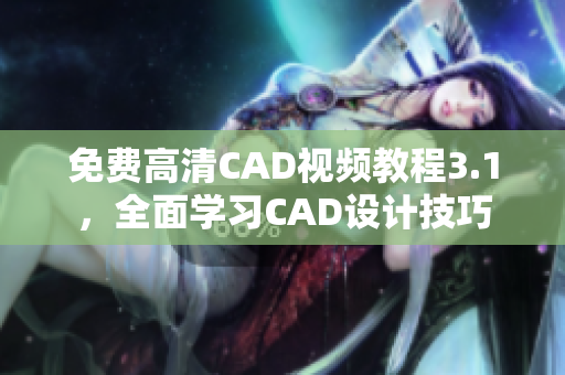 免费高清CAD视频教程3.1，全面学习CAD设计技巧