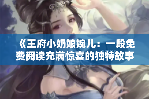 《王府小奶娘婉儿：一段免费阅读充满惊喜的独特故事》