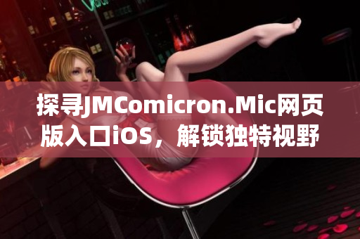 探寻JMComicron.Mic网页版入口iOS，解锁独特视野(1)