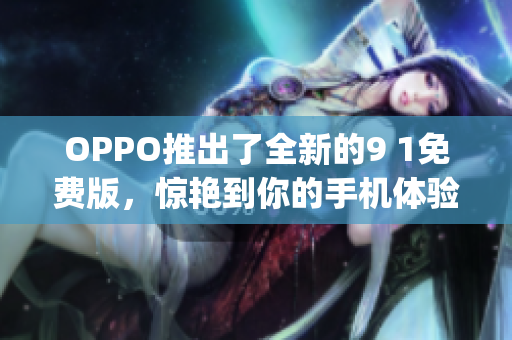 OPPO推出了全新的9 1免费版，惊艳到你的手机体验(1)