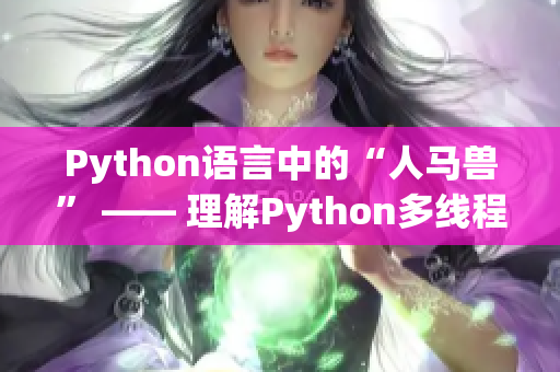 Python语言中的“人马兽” —— 理解Python多线程原理的探究