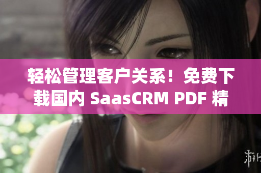 轻松管理客户关系！免费下载国内 SaasCRM PDF 精品指南(1)