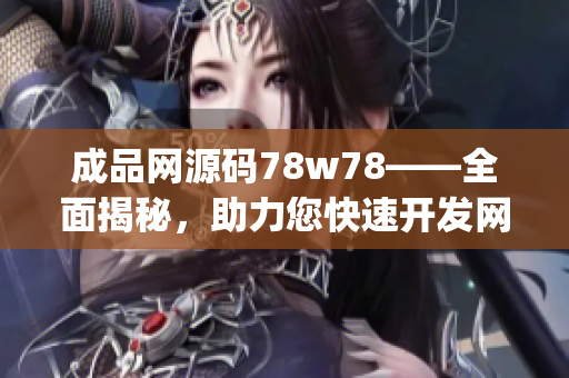 成品网源码78w78——全面揭秘，助力您快速开发网站(1)