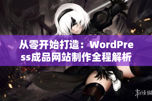 从零开始打造：WordPress成品网站制作全程解析