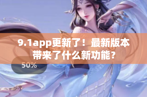 9.1app更新了！最新版本带来了什么新功能？