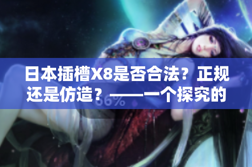 日本插槽X8是否合法？正规还是仿造？——一个探究的实证报道