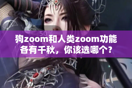 狗zoom和人类zoom功能各有千秋，你该选哪个？