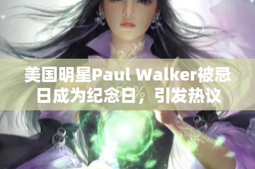 美国明星Paul Walker被忌日成为纪念日，引发热议