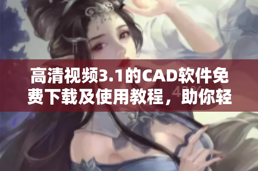 高清视频3.1的CAD软件免费下载及使用教程，助你轻松掌握