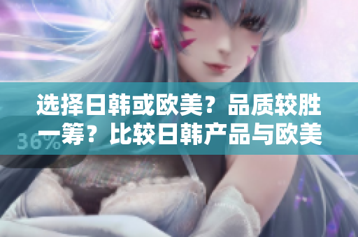 选择日韩或欧美？品质较胜一筹？比较日韩产品与欧美产品的不同