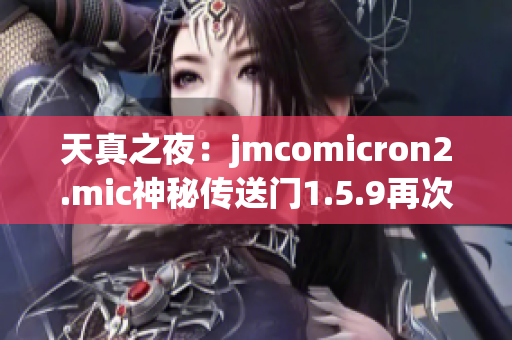 天真之夜：jmcomicron2.mic神秘传送门1.5.9再次开启