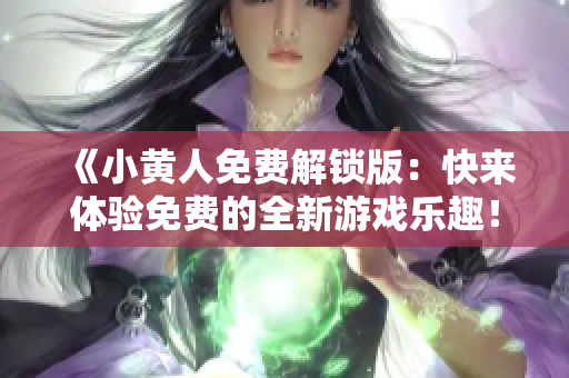 《小黄人免费解锁版：快来体验免费的全新游戏乐趣！》