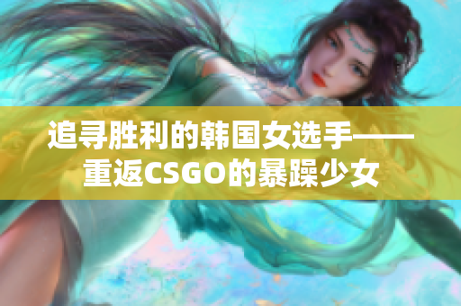 追寻胜利的韩国女选手——重返CSGO的暴躁少女