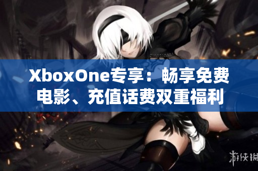 XboxOne专享：畅享免费电影、充值话费双重福利