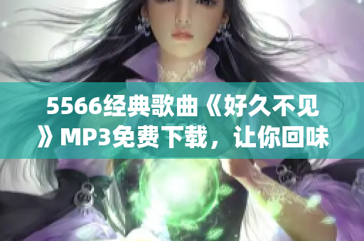 5566经典歌曲《好久不见》MP3免费下载，让你回味美好回忆(1)