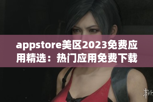 appstore美区2023免费应用精选：热门应用免费下载！