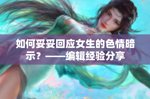 如何妥妥回应女生的色情暗示？——编辑经验分享