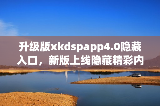 升级版xkdspapp4.0隐藏入口，新版上线隐藏精彩内容(1)