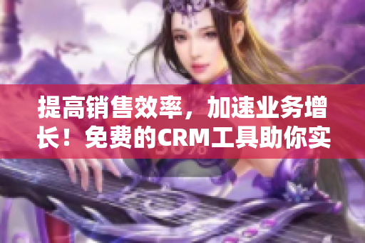 提高销售效率，加速业务增长！免费的CRM工具助你实现！