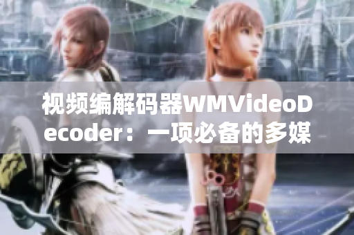 视频编解码器WMVideoDecoder：一项必备的多媒体工具