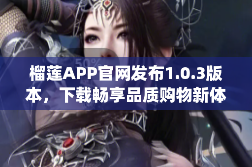 榴莲APP官网发布1.0.3版本，下载畅享品质购物新体验！(1)