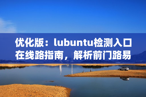 优化版：lubuntu检测入口在线路指南，解析前门路易途径(1)