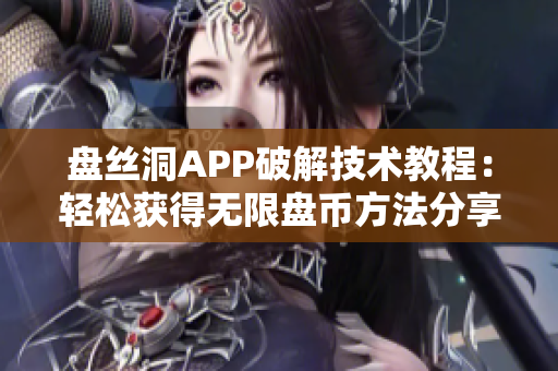 盘丝洞APP破解技术教程：轻松获得无限盘币方法分享