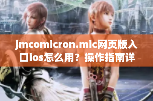 jmcomicron.mic网页版入口ios怎么用？操作指南详解